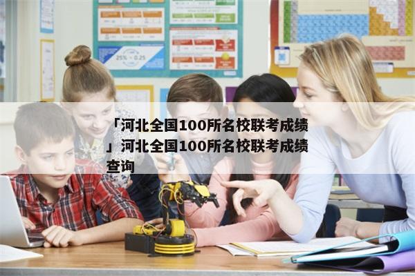 「河北全国100所名校联考成绩」河北全国100所名校联考成绩查询