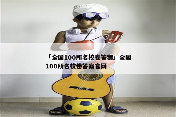 「全国100所名校卷答案」全国100所名校卷答案官网
