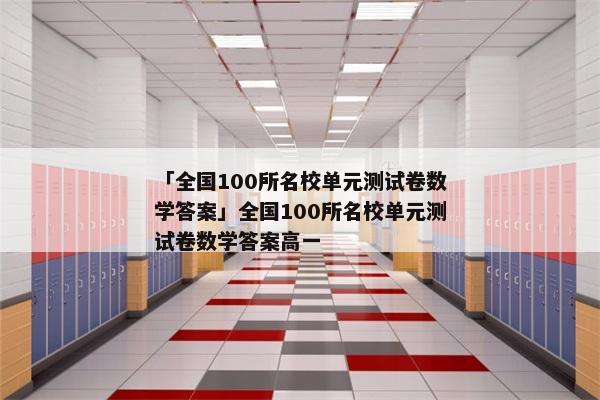 「全国100所名校单元测试卷数学答案」全国100所名校单元测试卷数学答案高一