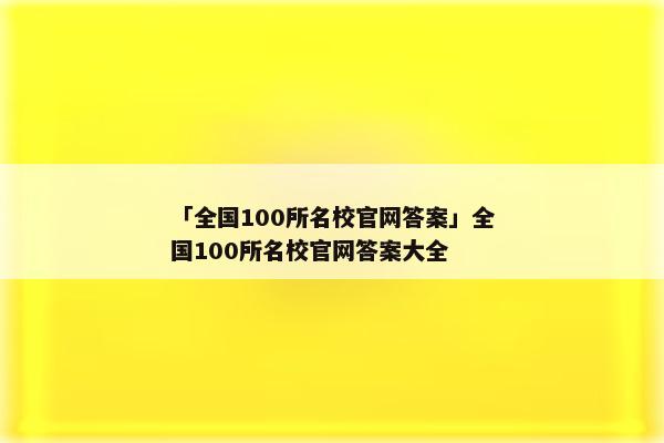 「全国100所名校官网答案」全国100所名校官网答案大全