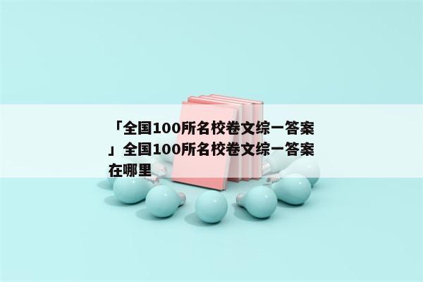「全国100所名校卷文综一答案」全国100所名校卷文综一答案在哪里