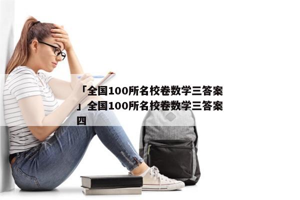 「全国100所名校卷数学三答案」全国100所名校卷数学三答案四