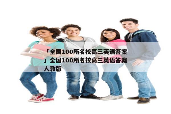 「全国100所名校高三英语答案」全国100所名校高三英语答案人教版