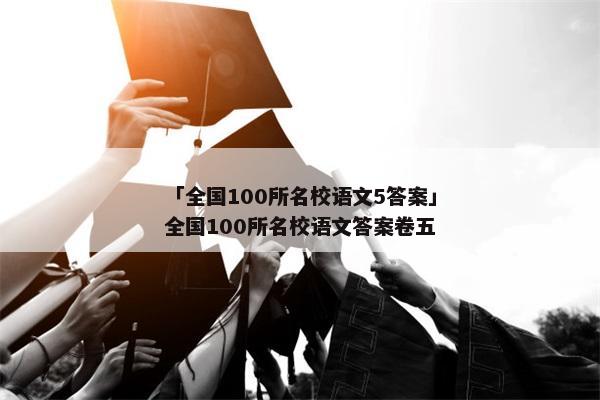 「全国100所名校语文5答案」全国100所名校语文答案卷五