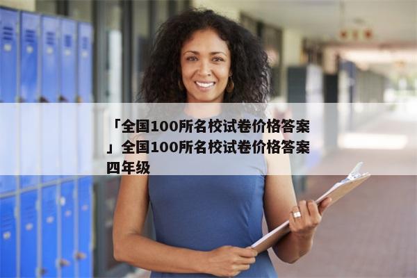 「全国100所名校试卷价格答案」全国100所名校试卷价格答案四年级