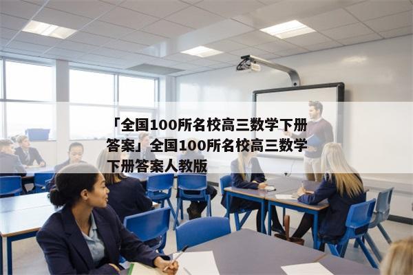 「全国100所名校高三数学下册答案」全国100所名校高三数学下册答案人教版