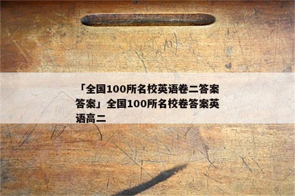 「全国100所名校英语卷二答案答案」全国100所名校卷答案英语高二