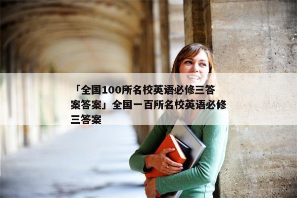 「全国100所名校英语必修三答案答案」全国一百所名校英语必修三答案