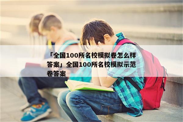 「全国100所名校模拟卷怎么样答案」全国100所名校模拟示范卷答案