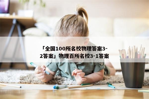 「全国100所名校物理答案3-2答案」物理百所名校3-1答案