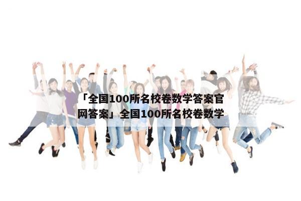 「全国100所名校卷数学答案官网答案」全国100所名校卷数学