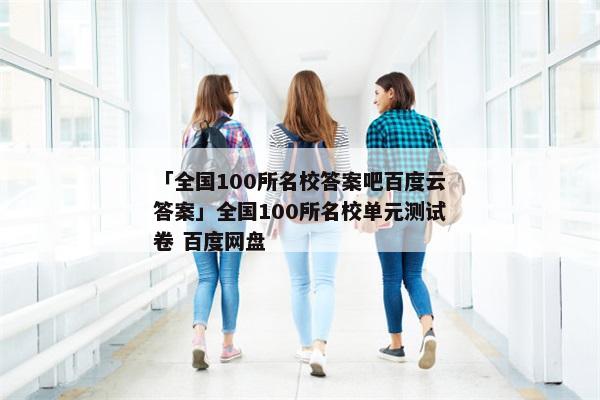 「全国100所名校答案吧百度云答案」全国100所名校单元测试卷 百度网盘