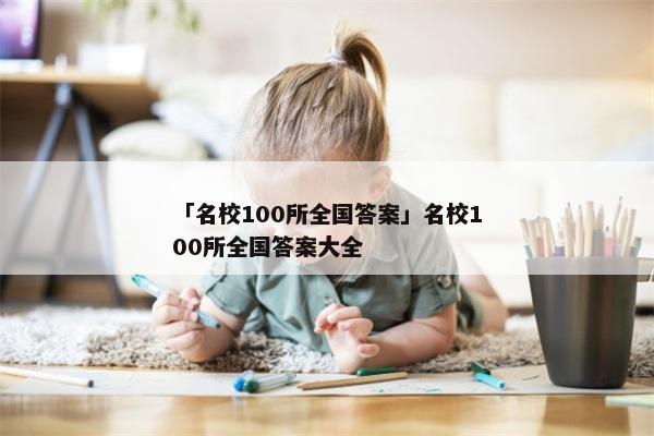 「名校100所全国答案」名校100所全国答案大全