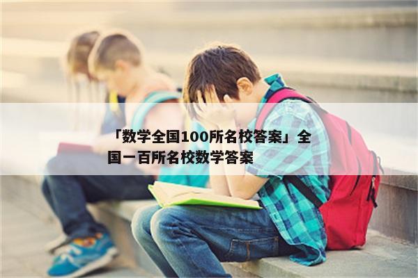 「数学全国100所名校答案」全国一百所名校数学答案