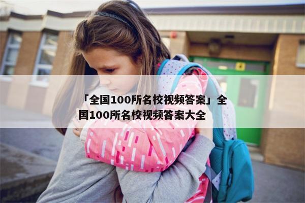 「全国100所名校视频答案」全国100所名校视频答案大全