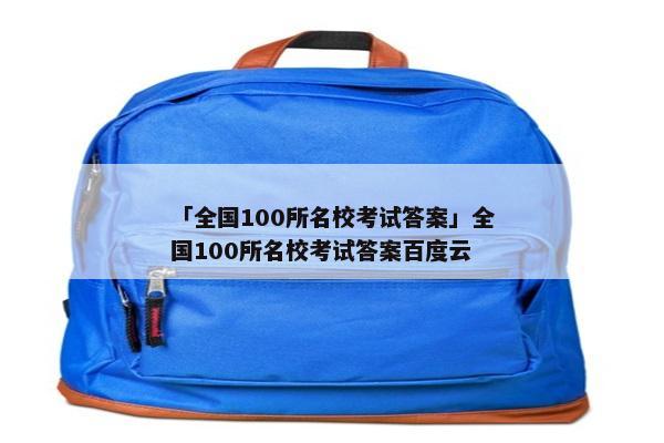 「全国100所名校考试答案」全国100所名校考试答案百度云