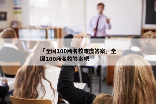 「全国100所名校难度答案」全国100所名校答案吧