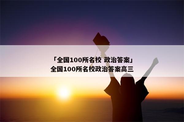 「全国100所名校 政治答案」全国100所名校政治答案高三