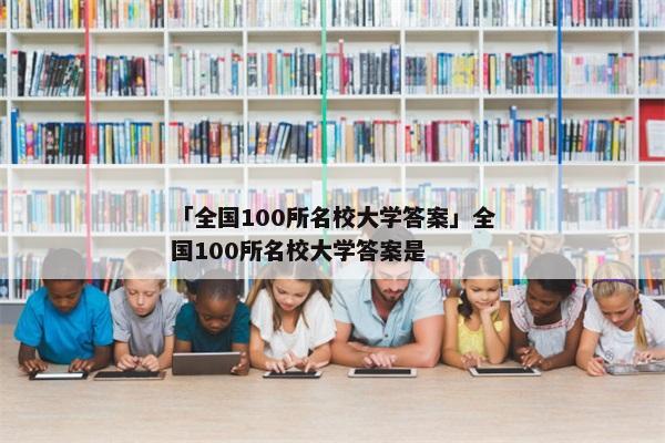 「全国100所名校大学答案」全国100所名校大学答案是