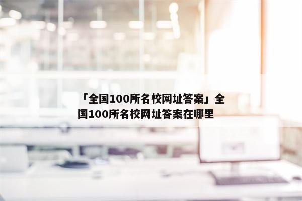 「全国100所名校网址答案」全国100所名校网址答案在哪里