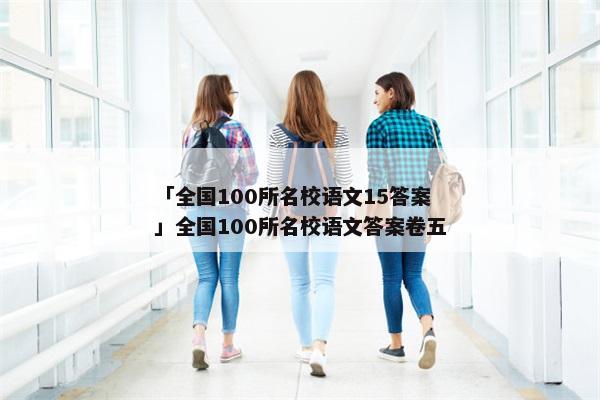 「全国100所名校语文15答案」全国100所名校语文答案卷五