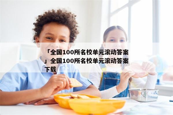 「全国100所名校单元滚动答案」全国100所名校单元滚动答案下载