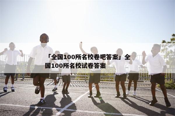 「全国100所名校卷吧答案」全国100所名校试卷答案