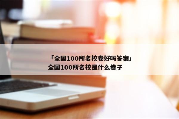 「全国100所名校卷好吗答案」全国100所名校是什么卷子