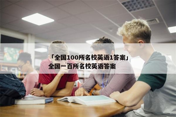 「全国100所名校英语1答案」全国一百所名校英语答案