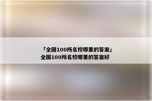 「全国100所名校哪里的答案」全国100所名校哪里的答案好