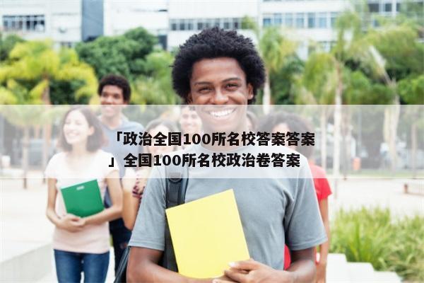 「政治全国100所名校答案答案」全国100所名校政治卷答案