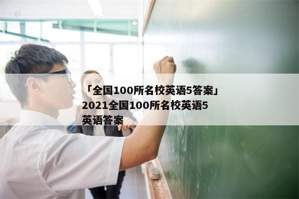 「全国100所名校英语5答案」2021全国100所名校英语5英语答案