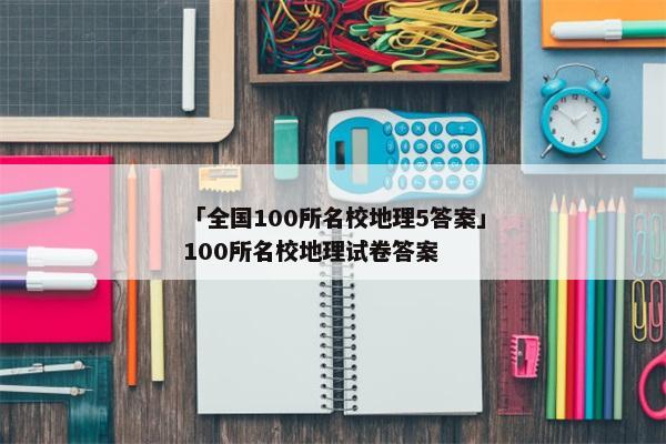 「全国100所名校地理5答案」100所名校地理试卷答案