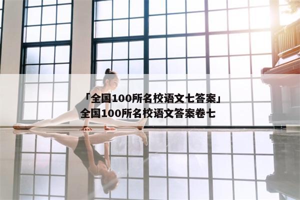 「全国100所名校语文七答案」全国100所名校语文答案卷七