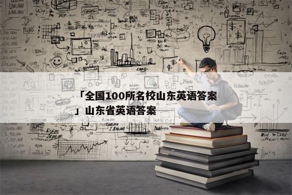 「全国100所名校山东英语答案」山东省英语答案
