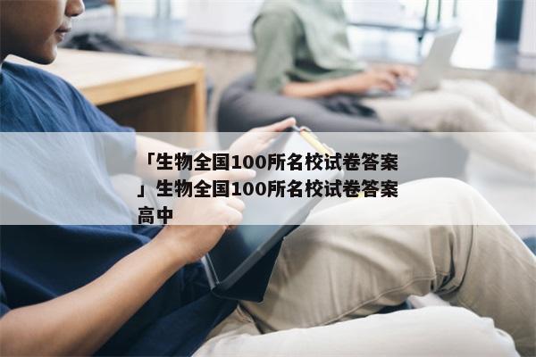 「生物全国100所名校试卷答案」生物全国100所名校试卷答案高中