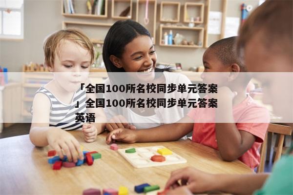 「全国100所名校同步单元答案」全国100所名校同步单元答案英语