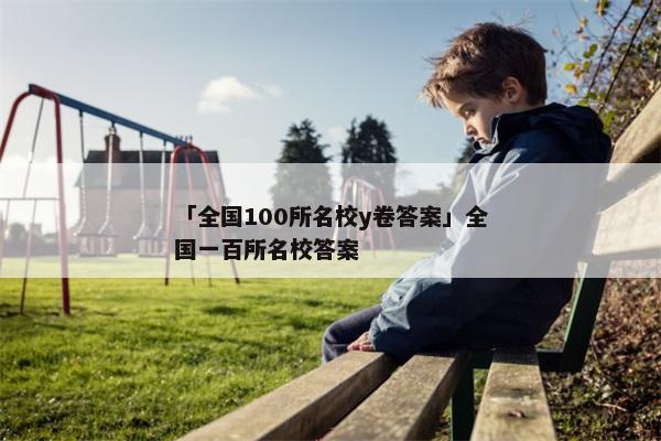「全国100所名校y卷答案」全国一百所名校答案