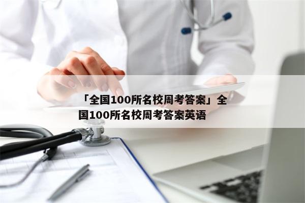 「全国100所名校周考答案」全国100所名校周考答案英语