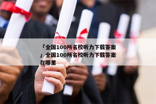 「全国100所名校听力下载答案」全国100所名校听力下载答案在哪里