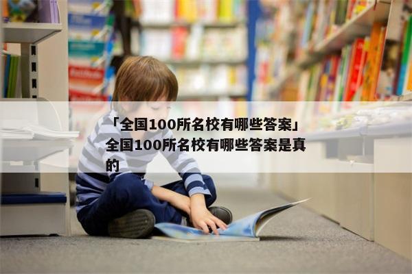 「全国100所名校有哪些答案」全国100所名校有哪些答案是真的