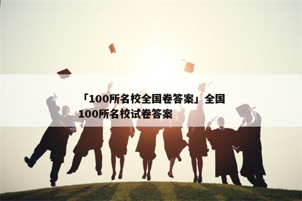 「100所名校全国卷答案」全国100所名校试卷答案