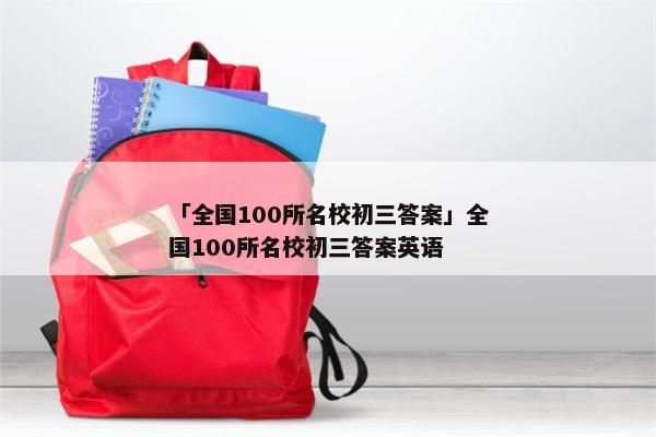 「全国100所名校初三答案」全国100所名校初三答案英语