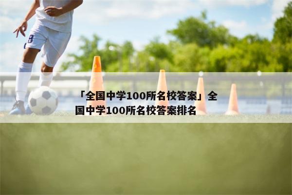「全国中学100所名校答案」全国中学100所名校答案排名