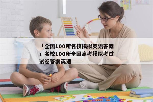 「全国100所名校模拟英语答案」名校100所全国高考模拟考试试卷答案英语