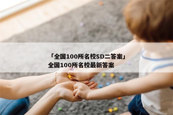 「全国100所名校SD二答案」全国100所名校最新答案