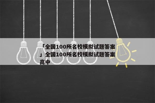 「全国100所名校模拟试题答案」全国100所名校模拟试题答案高中