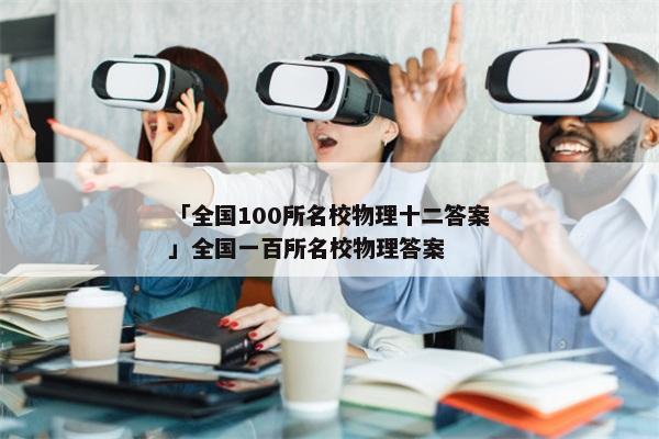 「全国100所名校物理十二答案」全国一百所名校物理答案