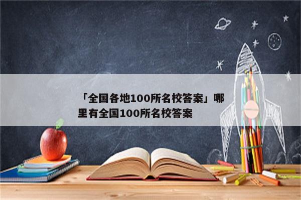 「全国各地100所名校答案」哪里有全国100所名校答案