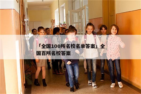 「全国100所名校名单答案」全国百所名校答案